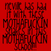 (black text on red background) Neville has had it with these MOTHAFUCKIN snakes in this MOTHAFUCKIN school!!!