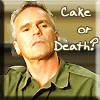 Jack O'Neill from Stargate SG-1: Cake or death? Daniel Jackson: Cake, please. Jack: Well, we're OUTTA cake! Daniel: So my choice is 'or death'?