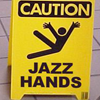 caution: jazz hands